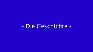 - Die Geschichte -
 