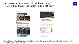 Und warum nicht etwas Produktwerbung?
… vor allem Prospektinhalte laufen oft gut*
*Handelskette + Produktgattung + Produkt / Hersteller sind jeweils eigene Entitäten, die teilweise
andere Menschen ansprechen!
 
