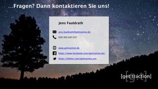 Jens Fauldrath
jens.fauldrath@gettraction.de
030 403 643 051
www.gettraction.de
https://www.facebook.com/gettraction.de/
https://twitter.com/gettraction_om
…Fragen? Dann kontaktieren Sie uns!
 