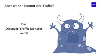8
Aber woher kommt der Traffic?
Das
Discover Traffic-Monster
war‘s!
 