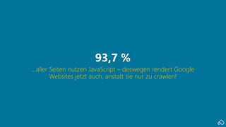 …aller Seiten nutzen JavaScript – deswegen rendert Google
Websites jetzt auch, anstatt sie nur zu crawlen!
93,7 %
 