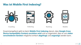 3 pa.ag@peakaceag
Zusammengefasst geht es beim Mobile First Indexing darum, dass Google Cross
Device kompatiblen Content vorziehen wird und so organisiert, dass er von vielen
verschiedenen Geräten möglichst einfach abgefragt und angezeigt werden kann.
Crawling Indexing Ranking Mobile
Was ist Mobile First Indexing?
 