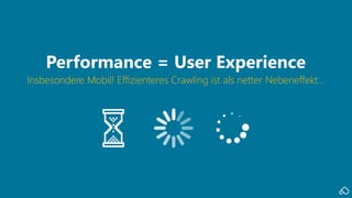 Insbesondere Mobil! Effizienteres Crawling ist als netter Nebeneffekt…
Performance = User Experience
 