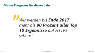 40 @peakaceag pa.ag
Meine Prognose für dieses Jahr:
Wir werden bis Ende 2017
mehr als 90 Prozent aller Top
10 Ergebnisse auf HTTPS
sehen!”
„
 