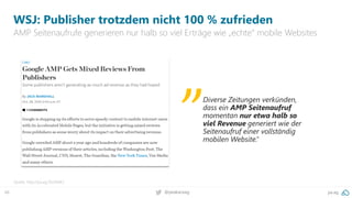 48 pa.ag@peakaceag
WSJ: Publisher trotzdem nicht 100 % zufrieden
AMP Seitenaufrufe generieren nur halb so viel Erträge wie „echte“ mobile Websites
Quelle: http://pa.ag/2fzOWK3
Diverse Zeitungen verkünden,
dass ein AMP Seitenaufruf
momentan nur etwa halb so
viel Revenue generiert wie der
Seitenaufruf einer vollständig
mobilen Website.”
„
 