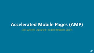 Eine weitere „Neuheit“ in den mobilen SERPs
Accelerated Mobile Pages (AMP)
 