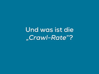 Und was ist die
„Crawl-Rate“?
 