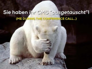 Sie haben ihr CMS “ausgetauscht”!
(ME DURING THE CONFERENCE CALL…)
 