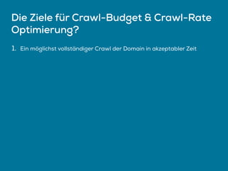 Die Ziele für Crawl-Budget & Crawl-Rate
Optimierung?
1. Ein möglichst vollständiger Crawl der Domain in akzeptabler Zeit
 