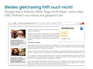 Beides gleichzeitig hilft auch nicht!
Google kann Robots Meta Tags nicht lesen, wenn das
URL-Pattern via robots.txt gesperrt ist!
 