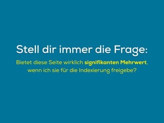 Bietet diese Seite wirklich signifikanten Mehrwert,
wenn ich sie für die Indexierung freigebe?
Stell dir immer die Frage:
 