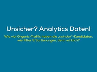 Wie viel Organic-Traffic haben die „noindex“-Kandidaten,
wie Filter & Sortierungen, denn wirklich?
Unsicher? Analytics Daten!
 