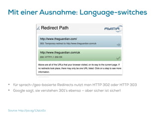 Mit einer Ausnahme: Language-switches
Source: http://pa.ag/1JqUcEo
• für sprach-/geo-basierte Redirects nutzt man HTTP 302 oder HTTP 303
• Google sagt, sie verstehen 301’s ebenso – aber sicher ist sicher!
 