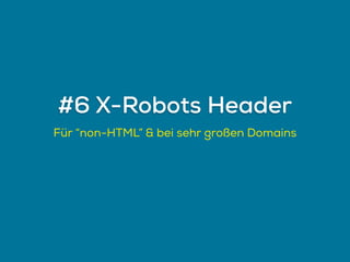 Für “non-HTML” & bei sehr großen Domains
#6 X-Robots Header
 