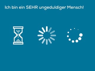 Ich bin ein SEHR ungeduldiger Mensch!
 