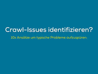 10x Ansätze um typische Probleme aufzuspüren:
Crawl-Issues identifizieren?
 