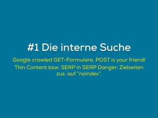 Google crawled GET-Formulare, POST is your friend!
Thin Content bzw. SERP in SERP Danger: Zielseiten
zus. auf “noindex”.
#1 Die interne Suche
 
