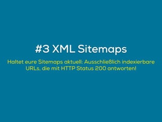 Haltet eure Sitemaps aktuell: Ausschließlich indexierbare
URLs, die mit HTTP Status 200 antworten!
#3 XML Sitemaps
 