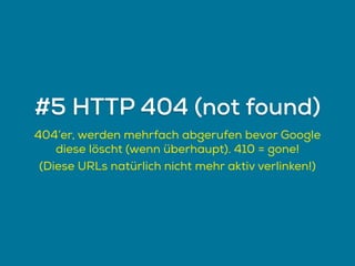 404’er, werden mehrfach abgerufen bevor Google
diese löscht (wenn überhaupt). 410 = gone!
(Diese URLs natürlich nicht mehr aktiv verlinken!)
#5 HTTP 404 (not found)
 