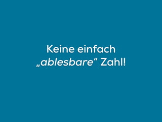 Keine einfach
„ablesbare“ Zahl!
 