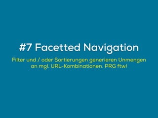 Filter und / oder Sortierungen generieren Unmengen
an mgl. URL-Kombinationen. PRG ftw!
#7 Facetted Navigation
 