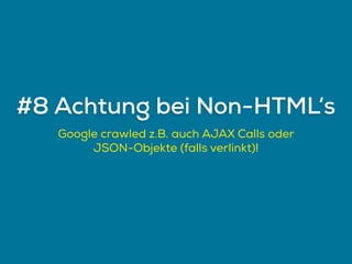 Google crawled z.B. auch AJAX Calls oder
JSON-Objekte (falls verlinkt)!
#8 Achtung bei Non-HTML‘s
 