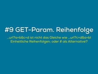 …url?a=b&c=d ist nicht das Gleiche wie …url?c=d&a=b!
Einheitliche Reihenfolgen; oder # als Alternative?
#9 GET-Param. Reihenfolge
 