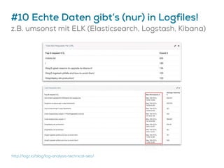 #10 Echte Daten gibt’s (nur) in Logfiles!
z.B. umsonst mit ELK (Elasticsearch, Logstash, Kibana)
http://logz.io/blog/log-analysis-technical-seo/
 