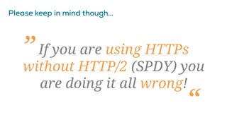 If you are using HTTPs
without HTTP/2 (SPDY) you
are doing it all wrong!
„
“
 