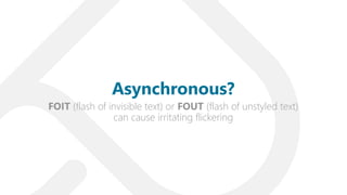 FOIT (flash of invisible text) or FOUT (flash of unstyled text)
can cause irritating flickering
Asynchronous?
 