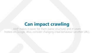 AMP makes it easier for them (same structure) and it’s even
hosted on Google. Also, consider changing crawl behaviour (ano...