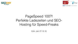 PageSpeed 100?! 
Perfekte Ladezeiten und SEO-
Hosting für Speed-Freaks
Köln, den 27.10.16
 