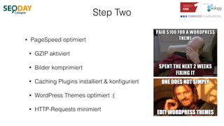 Step Two
• PageSpeed optimiert
• GZIP aktiviert
• Bilder komprimiert
• Caching Plugins installiert & konﬁguriert
• WordPre...