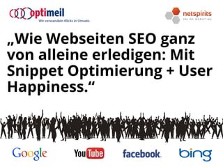 „Wie Webseiten SEO ganz
von alleine erledigen: Mit
Snippet Optimierung + User
Happiness.“
 