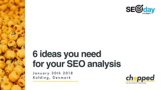 6 ideas you need
for your SEO analysis
J a n u a r y 3 0 t h 2 018
K o l d i n g , D e n m a r k
 
