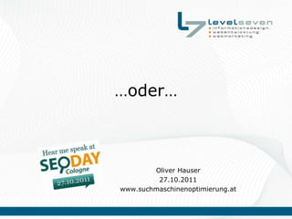 …oder…



        Oliver Hauser
         27.10.2011
www.suchmaschinenoptimierung.at
 