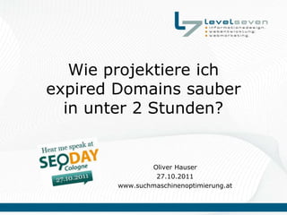 Wie projektiere ich
expired Domains sauber
  in unter 2 Stunden?


                Oliver Hauser
                 27.10.2011
        www.suchmaschinenoptimierung.at
 