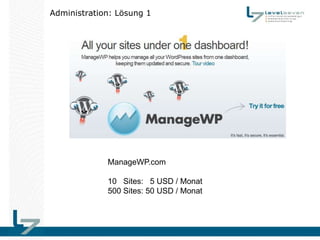 Administration: Lösung 1




             ManageWP.com

             10 Sites: 5 USD / Monat
             500 Sites: 50 USD / Monat
 