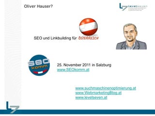 Oliver Hauser?




    SEO und Linkbuilding für




                 25. November 2011 in Salzburg
                 www.SEOkomm.at



                           www.suchmaschinenoptimierung.at
                           www.WebmarketingBlog.at
                           www.levelseven.at
 