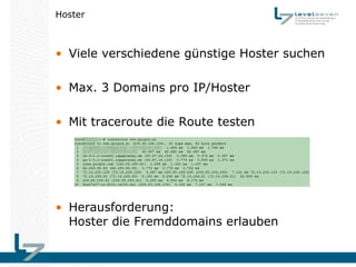 Hoster



• Viele verschiedene günstige Hoster suchen

• Max. 3 Domains pro IP/Hoster

• Mit traceroute die Route testen

...