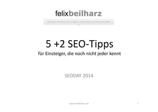 5 +2 SEO-Tipps 
für Einsteiger, die noch nicht jeder kennt 
SEODAY 2014 
www.FelixBeilharz.de 1 
 