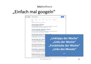 „Linktipps der Woche“ 
„Links der Woche“ 
„Fundstücke der Woche“ 
48 
„Einfach mal googeln“ 
www.felixbeilharz.de 
„Links des Monats“ 
… 
 