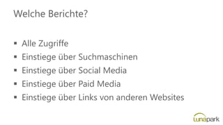 Welche Berichte?
▪ Alle Zugriffe
▪ Einstiege über Suchmaschinen
▪ Einstiege über Social Media
▪ Einstiege über Paid Media
▪ Einstiege über Links von anderen Websites
 