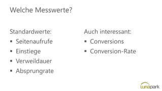 Welche Messwerte?
Standardwerte:
▪ Seitenaufrufe
▪ Einstiege
▪ Verweildauer
▪ Absprungrate
Auch interessant:
▪ Conversions
▪ Conversion-Rate
 
