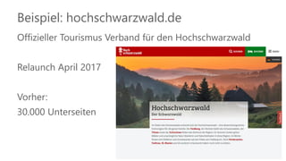 Beispiel: hochschwarzwald.de
Offizieller Tourismus Verband für den Hochschwarzwald
Relaunch April 2017
Vorher:
30.000 Unterseiten
 