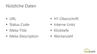 Nützliche Daten
▪ URL
▪ Status Code
▪ Meta-Title
▪ Meta-Description
▪ H1-Überschrift
▪ Interne Links
▪ Klicktiefe
▪ Wortanzahl
 