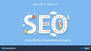 Keynote by Diego Ivo
Dados, Métricas e Oportunidades de Negócio
 