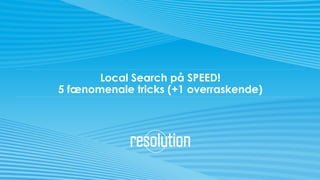 Local Search på SPEED!
5 fænomenale tricks (+1 overraskende)
 