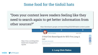 @THCapper
Some food for the tinfoil hats
“Does your content leave readers feeling like they
need to search again to get better information from
other sources?”
https://developers.google.com/search/blog/2022/08/helpful-content-update
https://moz.com/blog/click-
based-seo-engagement-
signals
 