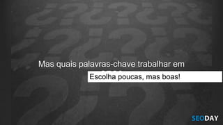 Mas quais palavras-chave trabalhar em
SEO?Escolha poucas, mas boas!
 